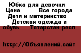 Юбка для девочки › Цена ­ 600 - Все города Дети и материнство » Детская одежда и обувь   . Татарстан респ.